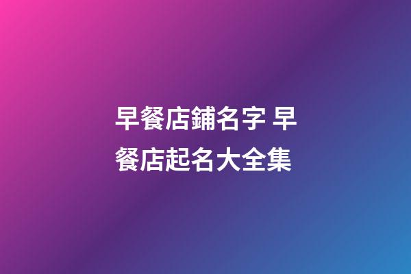 早餐店鋪名字 早餐店起名大全集-第1張-店鋪起名-玄機派